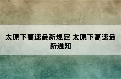 太原下高速最新规定 太原下高速最新通知